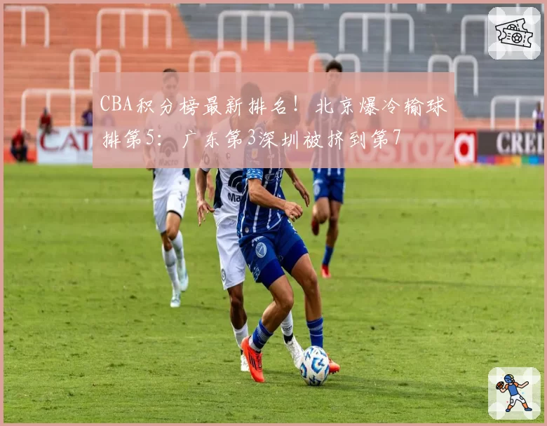 CBA积分榜最新排名!北京爆冷输球排第5:广东第3深圳被挤到第7