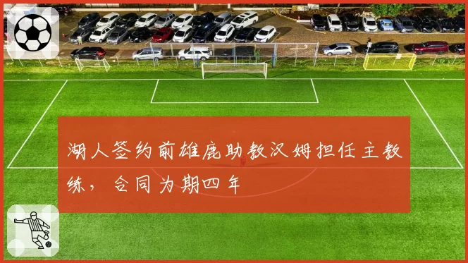 湖人签约前雄鹿助教汉姆担任主教练，合同为期四年