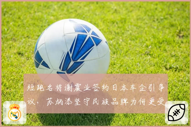 短跑名将谢震业签约日本车企引争议,苏炳添坚守民族品牌为何更受青睐?