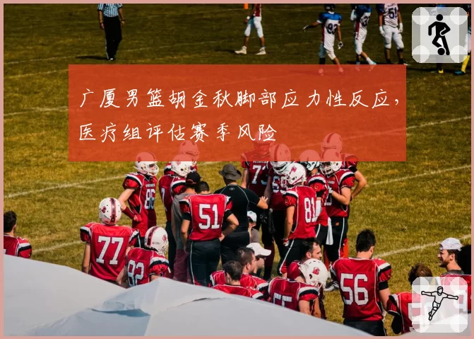 广厦男篮胡金秋脚部应力性反应,医疗组评估赛季风险