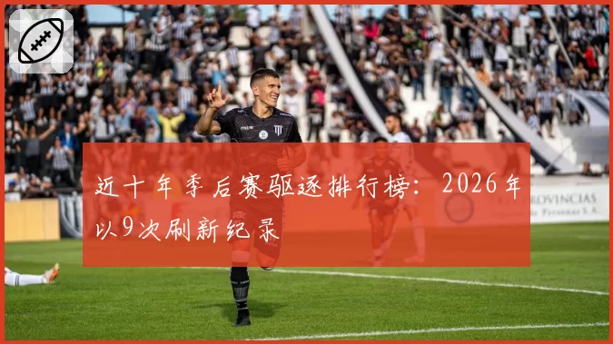 近十年季后赛驱逐排行榜：2026年以9次刷新纪录