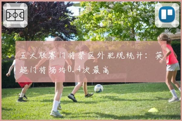 五大联赛门将禁区外犯规统计：英超门将场均0.4次最高
