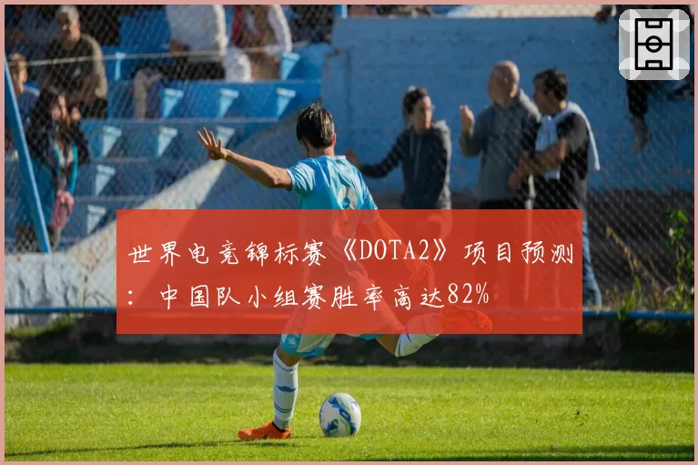 世界电竞锦标赛《DOTA2》项目预测：中国队小组赛胜率高达82%