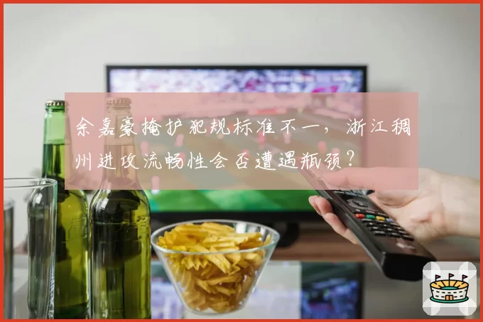 余嘉豪掩护犯规标准不一,浙江稠州进攻流畅性会否遭遇瓶颈?