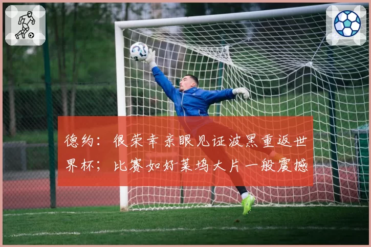 德约:很荣幸亲眼见证波黑重返世界杯;比赛如好莱坞大片一般震撼