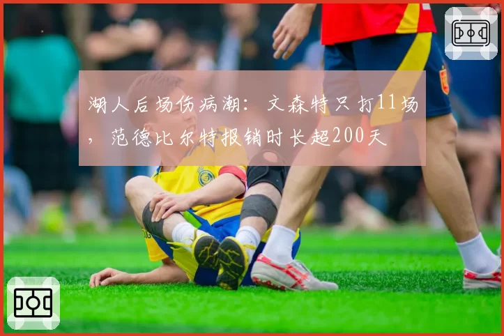湖人后场伤病潮：文森特只打11场，范德比尔特报销时长超200天