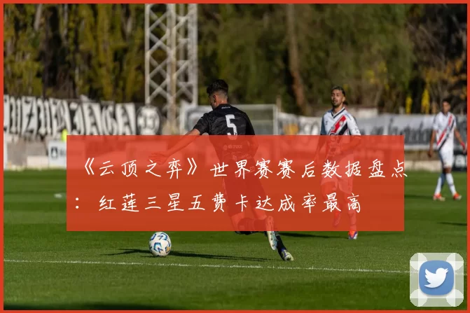 《云顶之弈》世界赛赛后数据盘点:红莲三星五费卡达成率最高