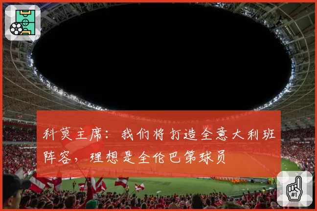 科莫主席：我们将打造全意大利班阵容，理想是全伦巴第球员