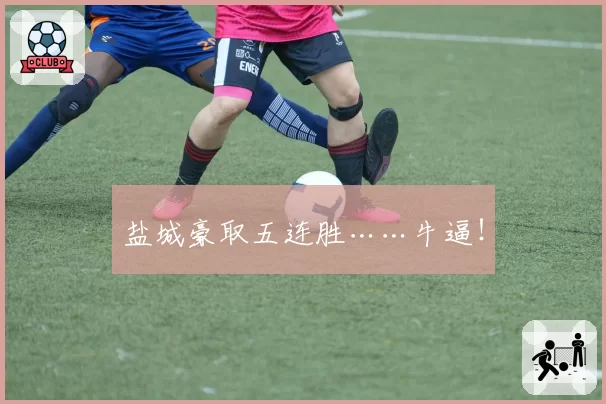 盐城豪取五连胜……牛逼！
