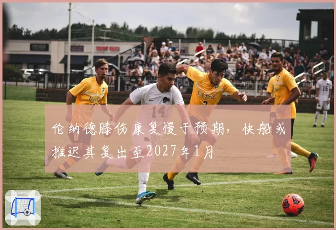 伦纳德膝伤康复慢于预期,快船或推迟其复出至2027年1月