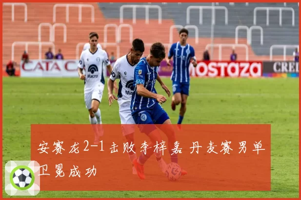 安赛龙2-1击败李梓嘉 丹麦赛男单卫冕成功