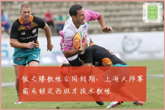 张之臻教练合同到期，上海大师赛前或锁定西班牙技术教练
