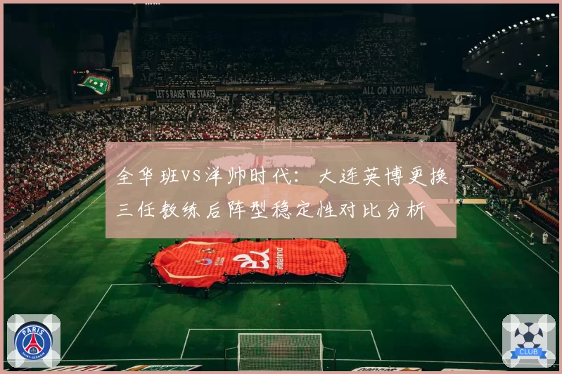 全华班vs洋帅时代：大连英博更换三任教练后阵型稳定性对比分析
