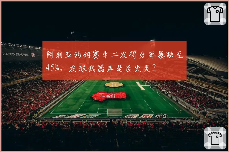 阿利亚西姆赛季二发得分率暴跌至45%，发球武器库是否失灵？