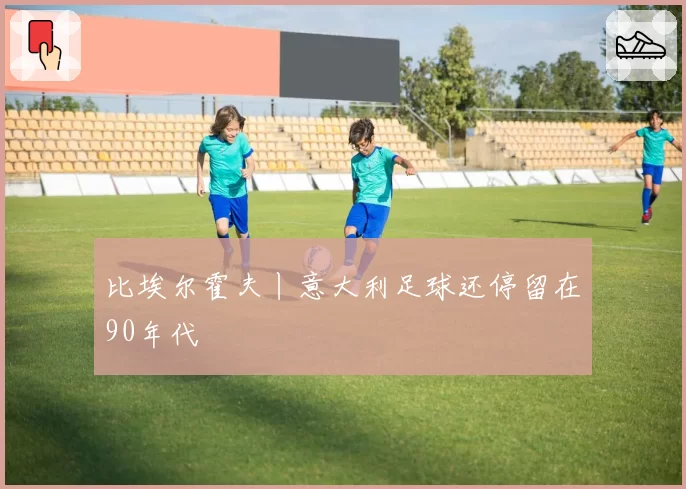 比埃尔霍夫丨意大利足球还停留在90年代