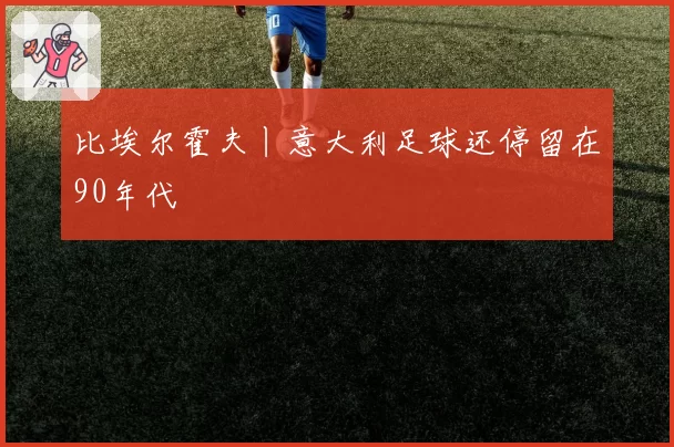 比埃尔霍夫丨意大利足球还停留在90年代