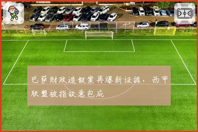巴萨财政造假案再爆新证据,西甲联盟被指故意包庇