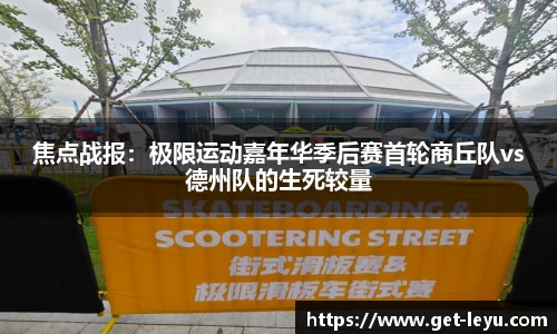 焦点战报：极限运动嘉年华季后赛首轮商丘队vs德州队的生死较量