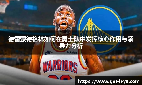 德雷蒙德格林如何在勇士队中发挥核心作用与领导力分析