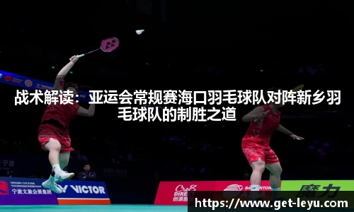 战术解读：亚运会常规赛海口羽毛球队对阵新乡羽毛球队的制胜之道